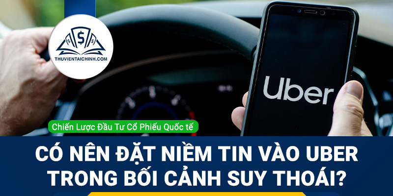 Có nên đặt niềm tin vào Uber trong bối cảnh lo ngại suy thoái?