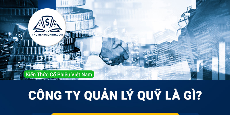 Công ty quản lý quỹ là gì? Danh sách các công ty quản lý quỹ tại Việt Nam