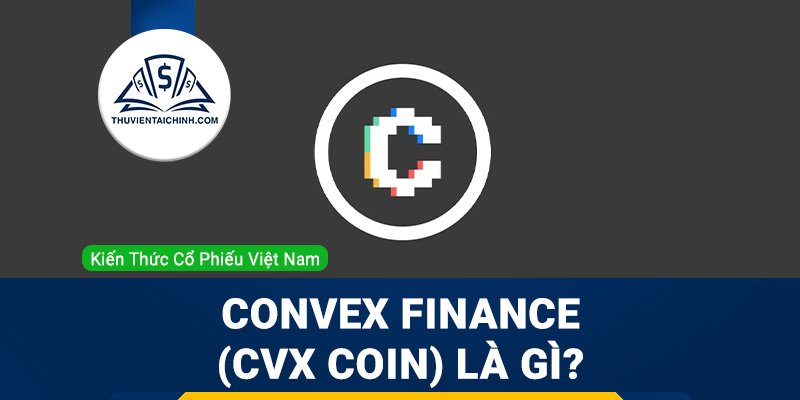Convex Finance (CVX coin) là gì? Có nên đầu tư hay không?