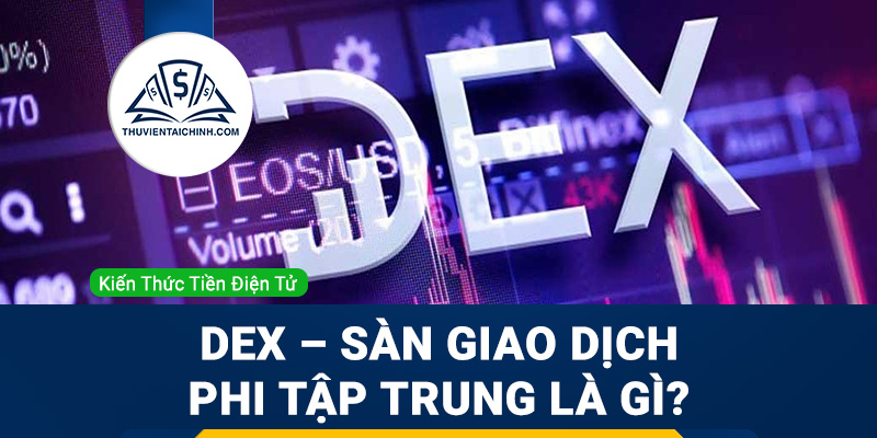 DEX – Sàn giao dịch Phi tập trung là gì? Tính chất của sàn DEX
