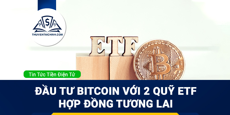 Đầu tư Bitcoin hiệu quả với 2 quỹ ETF hợp đồng tương lai