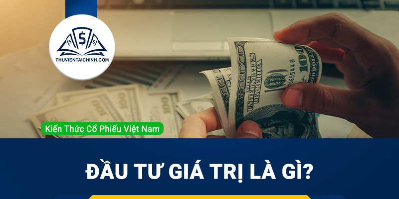 Đầu tư giá trị là gì? Tìm hiểu về chiến lược đầu tư giá trị theo Warren Buffett