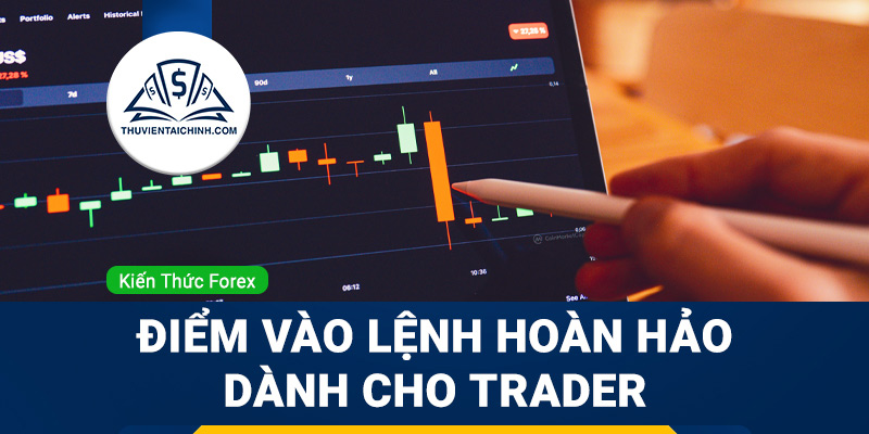 Cách chọn “điểm vào lệnh hoàn hảo” dành cho trader