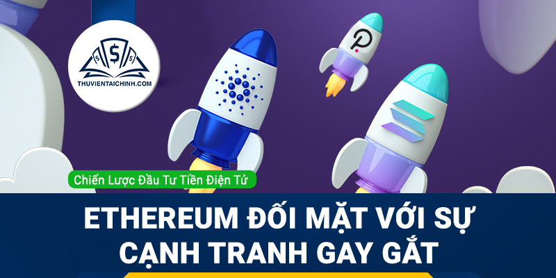 Đồng Ethereum đang phải đối mặt với sự cạnh tranh gay gắt từ 3 đồng tiền điện tử khác