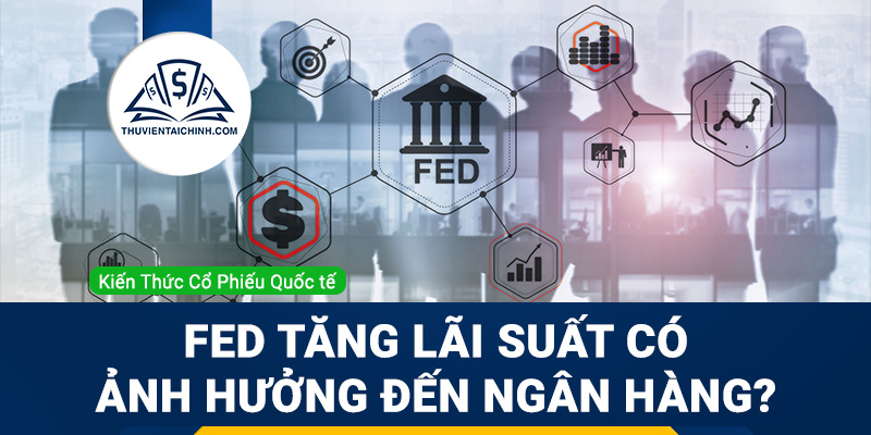 Fed tăng lãi suất ảnh hưởng như thế nào đến ngân hàng?
