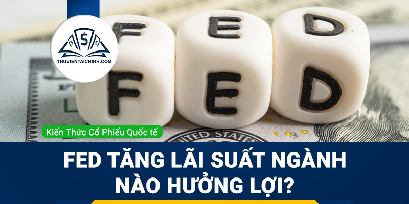 Fed tăng lãi suất ngành nào hưởng lợi?