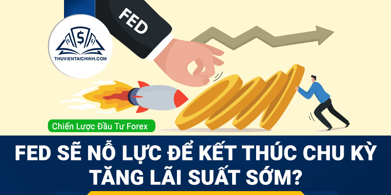 Cục Dự trữ Liên bang sẽ nỗ lực để kết thúc chu kỳ tăng lãi suất sớm?