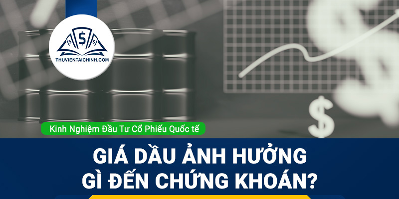 Giá dầu ảnh hưởng đến thị trường chứng khoán như thế nào?