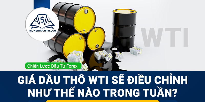 Giá dầu thô WTI sẽ điều chỉnh như thế nào trong tuần?