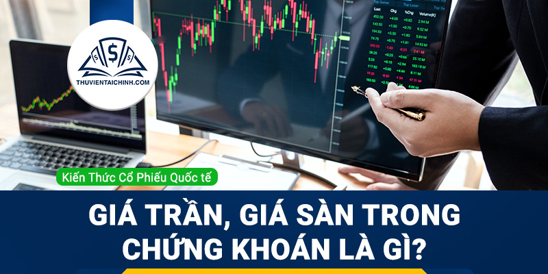 Giá trần, giá sàn trong chứng khoán là gì? Hướng dẫn cách tính chi tiết