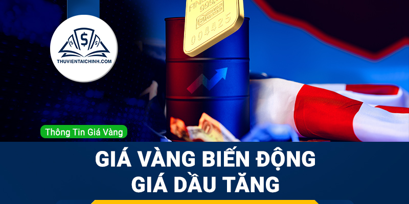 Giá vàng biến động; Giá Dầu tăng