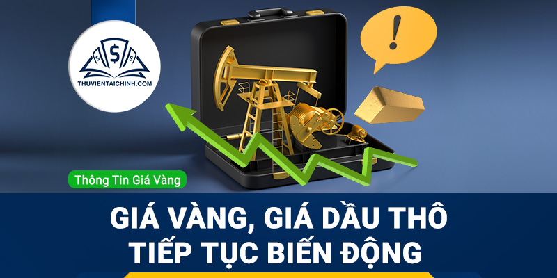 Giá vàng, giá dầu thô tiếp tục biến động
