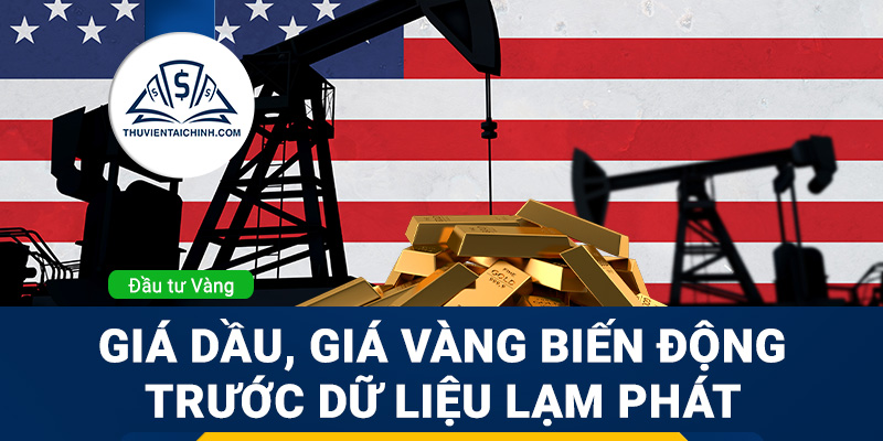 Giá Dầu, Giá vàng biến động trước dữ liệu lạm phát và cuộc chiến tại Ukraine - Nga