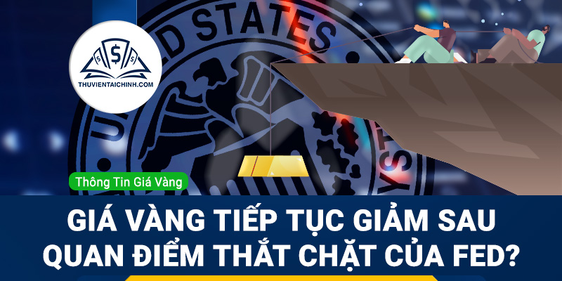 Liệu giá vàng có tiếp tục giảm sau quan điểm thắt chặt chính sách của Fed?