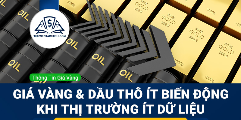 Giá vàng và dầu thô có thể ít biến động khi thị trường Hoa Kỳ ít dữ liệu
