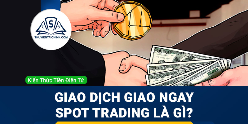 Giao dịch Giao ngay – Spot Trading là gì?