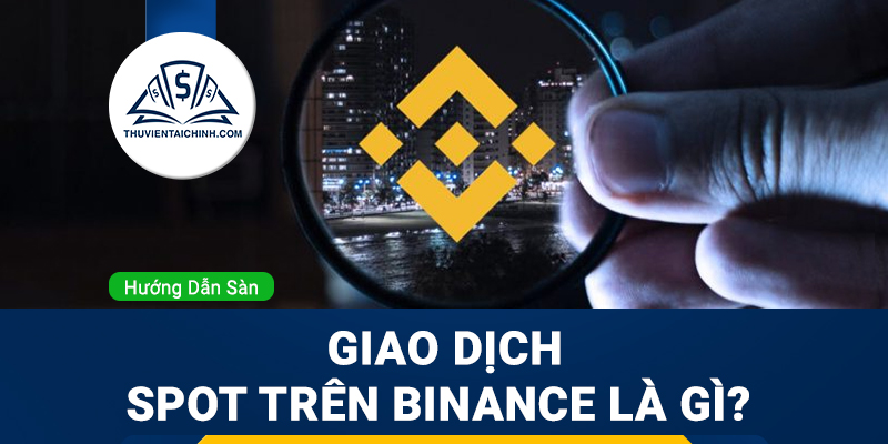 Giao dịch Spot trên Binance là gì? Tìm hiểu về các loại lệnh Spot và ví Spot