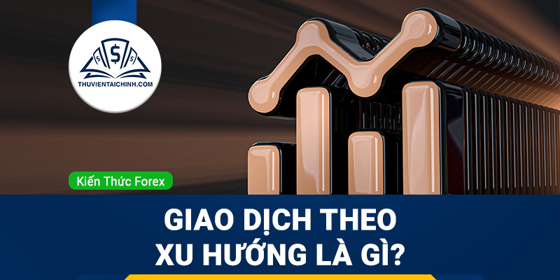 Giao dịch theo xu hướng là gì? Các loại giao dịch xu hướng trong Forex