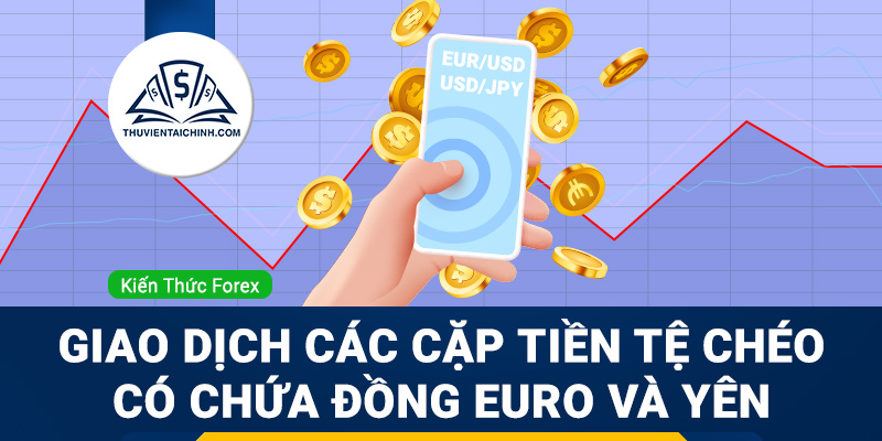 Giao dịch với các cặp tiền tệ chéo có chứa đồng Euro và Yên