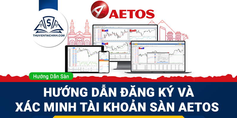 Hướng dẫn đăng ký và xác minh tài khoản sàn Aetos