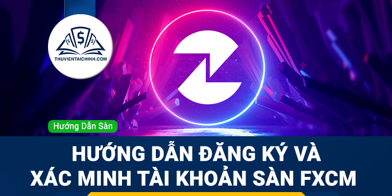 Hướng dẫn đăng ký sàn FXCM