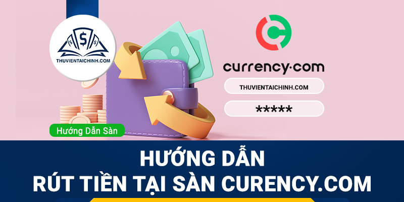 Hướng dẫn rút tiền sàn Currency.com