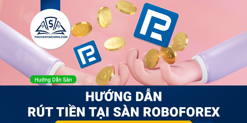 Hướng dẫn rút tiền sàn Roboforex