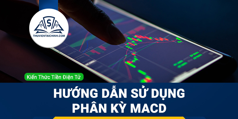 Hướng dẫn sử dụng phân kỳ MACD đúng cách