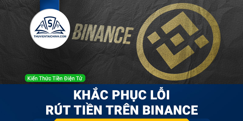 Khắc phục lỗi: Chức năng rút tiền trên Binance bị vô hiệu hoá