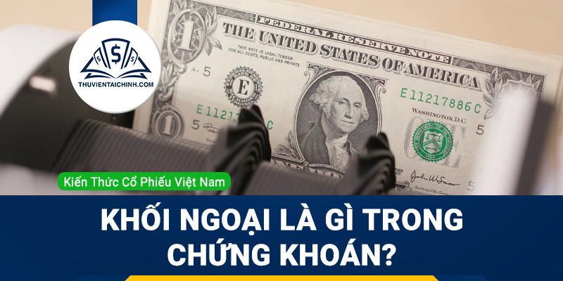 Khối ngoại là gì trong chứng khoán? Tìm hiểu về tác động của khối ngoại đến thị trường chứng khoán