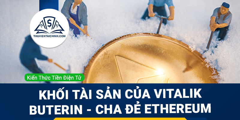 Vitalik Buterin cha đẻ Ethereum có tài sản là bao nhiêu?