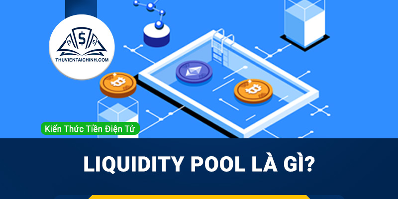 Liquidity Pool là gì? Bể thanh khoản hoạt động như thế nào?