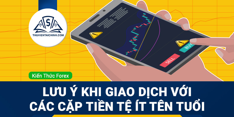 Lưu ý khi giao dịch với các cặp tiền tệ ít tên tuổi