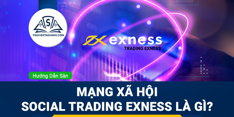 Mạng xã hội Social Trading Exness là gì?