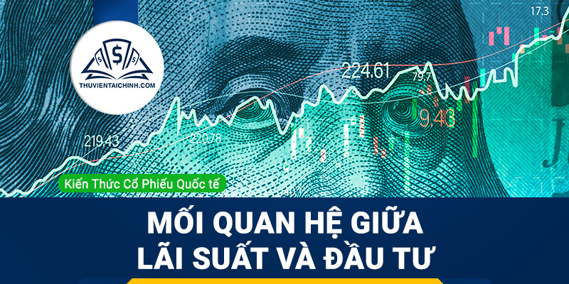 Mối quan hệ giữa lãi suất và đầu tư?
