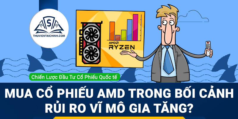 Có nên mua cổ phiếu AMD trong bối cảnh rủi ro vĩ mô gia tăng?