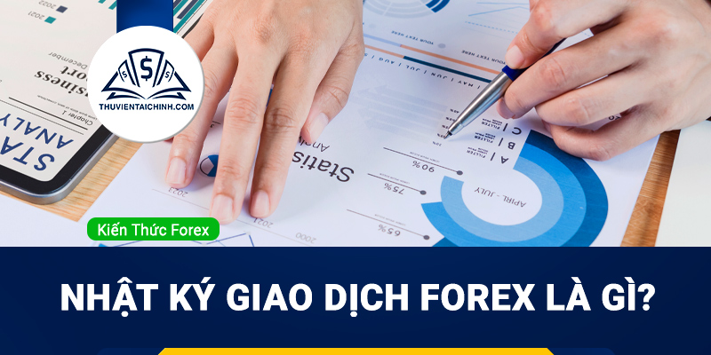 Nhật ký giao dịch Forex là gì? Tại sao mỗi Trader đều cần phải có