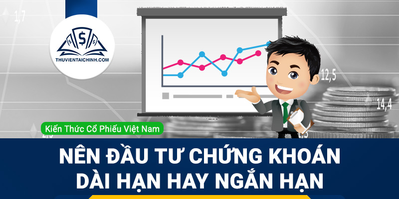 Nên đầu tư chứng khoán dài hạn hay ngắn hạn
