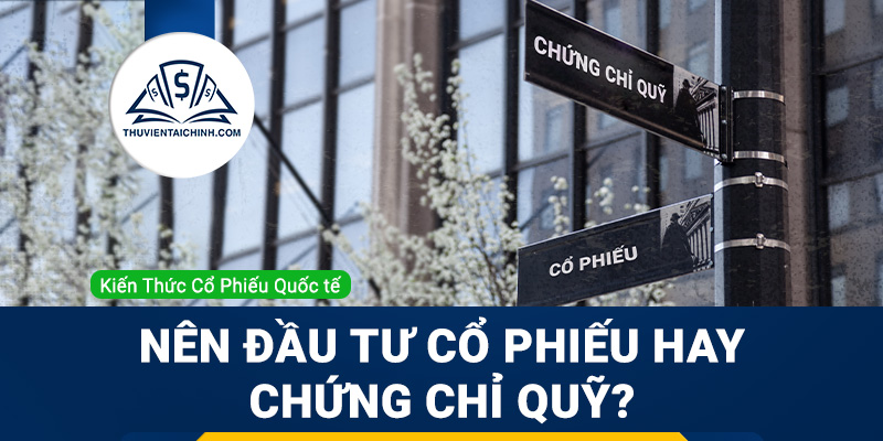 Nên đầu tư cổ phiếu hay chứng chỉ quỹ?