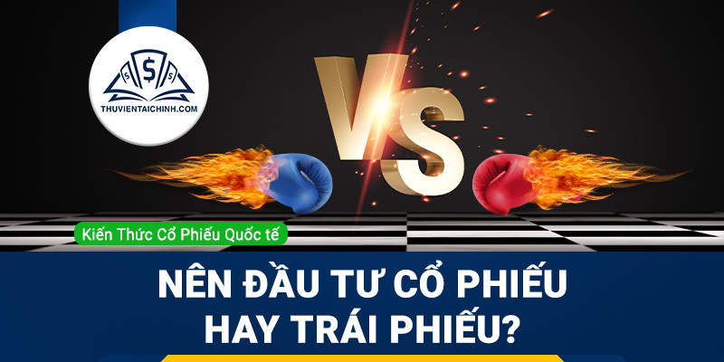 Nên đầu tư cổ phiếu hay trái phiếu?