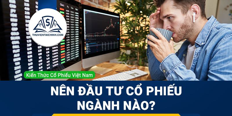 Nên đầu tư cổ phiếu ngành nào?