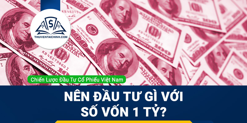 Có 1 tỷ nên đầu tư gì? Phân tích cơ hội và rủi ro của từng phương án