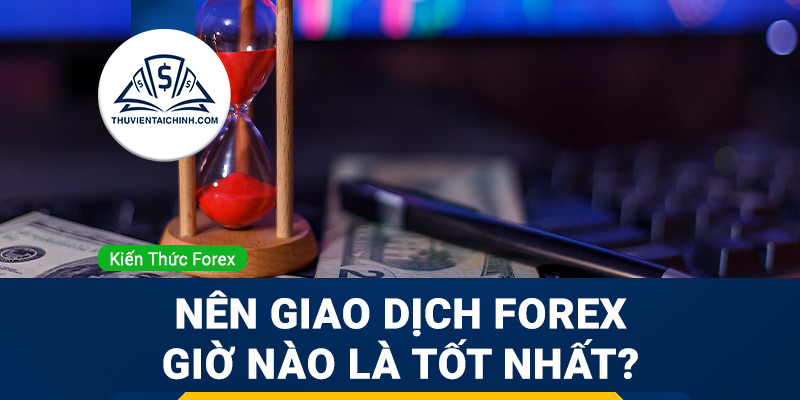 Nên giao dịch forex giờ nào là tốt nhất?