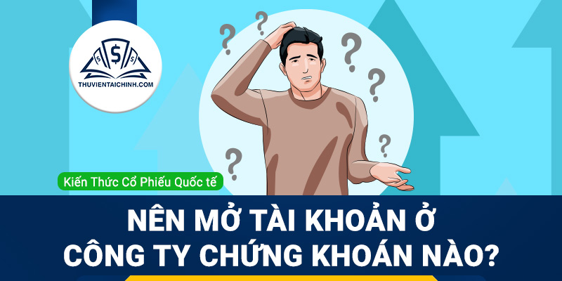 Nên mở tài khoản ở công ty chứng khoán nào?