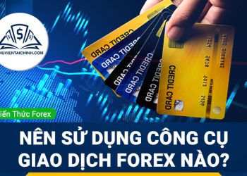 Nên sử dụng công cụ giao dịch Forex nào để đạt được hiệu quả?