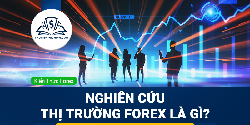 Nghiên cứu thị trường forex là gì? Cách phân tích tốt nhất