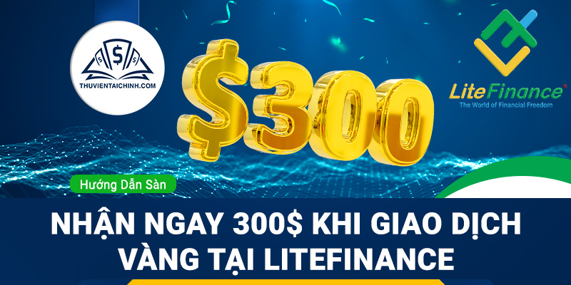 Nhận ngay 300 USD khi giao dịch vàng tại LiteFinance