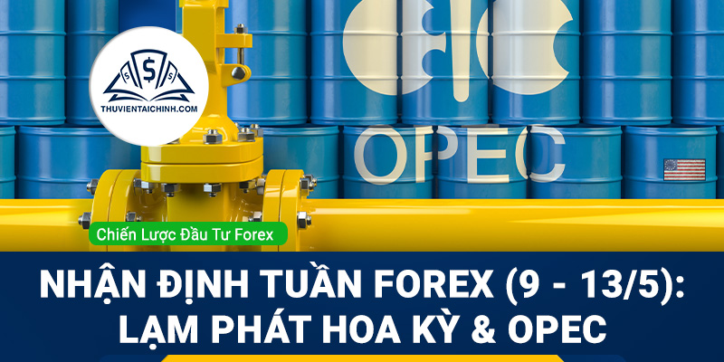 Nhận định tuần Forex (ngày 9 - 13 tháng 5): Dữ liệu lạm phát Hoa Kỳ & cuộc họp OPEC