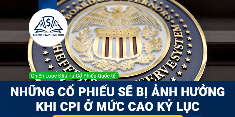 Những cổ phiếu sẽ bị ảnh hưởng khi CPI ở mức cao kỷ lục