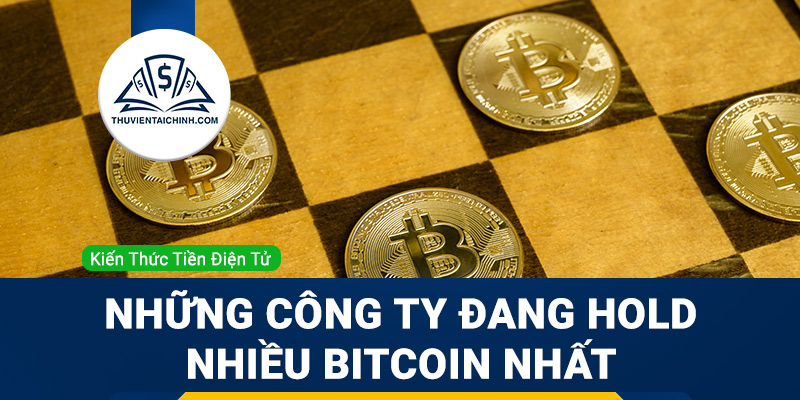 Những công ty đang HOLD nhiều Bitcoin nhất thế giới hiện nay 2023